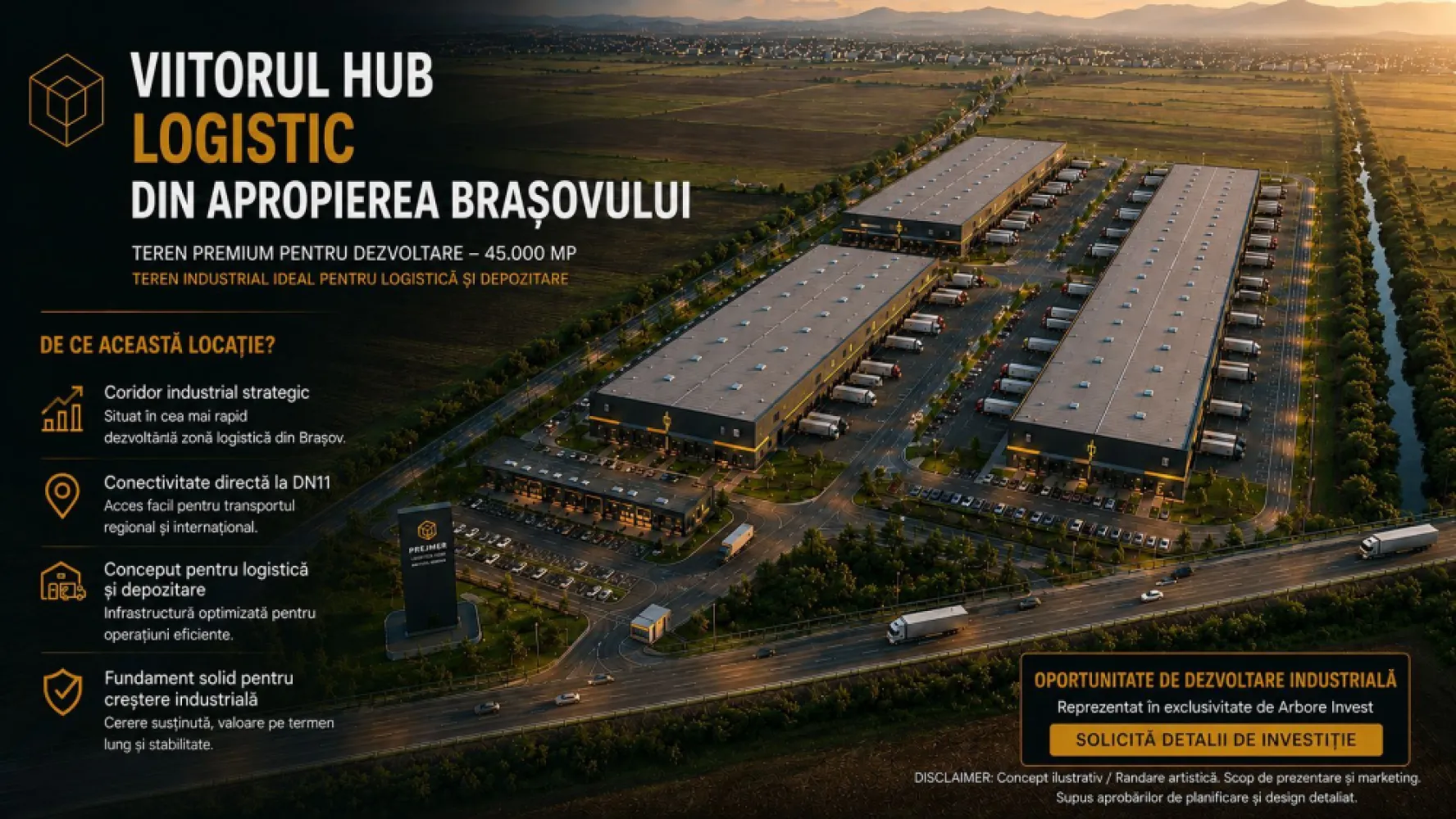 TEREN 45.000 MP | PUZ APROBAT | 156 M FRONT DN11 | 8 MINUTE DE BRASOV - Oportunitate rară de investiție în una dintre cele mai dinamice zone de dezvoltare din proximitatea municipiului Brașov.

Teren intravilan cu suprafața de 45.000 mp, situat în Prejmer – Lunca Câlnicului, cu acces direct la DN11 și poziționare strategică în coridorul industrial estic al Brașovului.

Puncte forte

- Suprafață teren: 45.000 mp

- Front la DN11: aprox. 156 m

- Acces rutier dublu

- La aproximativ 8 minute de Brașov

- Aproximativ 17 minute de Aeroportul Internațional Brașov-Ghimbav

- Zonă cu dezvoltare industrială și logistică accelerată

- Utilități disponibile în zonă

- Certificat de Urbanism emis

- Extras CF fără sarcini

Reglementări urbanistice

PUZ aprobat

Funcțiuni admise: servicii, birouri și industrie ușoară POT maxim: 35% CUT maxim: 0,6 Înălțime maximă: 12 m la coamă / 10 m la cornișă

Potențial de dezvoltare

Proprietatea este potrivită pentru:

Logistică și depozitare

Parc de afaceri Industrie ușoară

Showroom și servicii comerciale

Proiect investițional cu potențial de apreciere Poziționarea excelentă la DN11 asigură acces rapid către Brașov, coridorul E574, Aeroportul Internațional Brașov-Ghimbav și principalele rute comerciale din regiune.